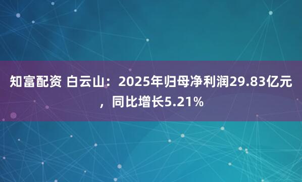 知富配资 白云山：2025年归母净利润29.83亿元，同比增长5.21%