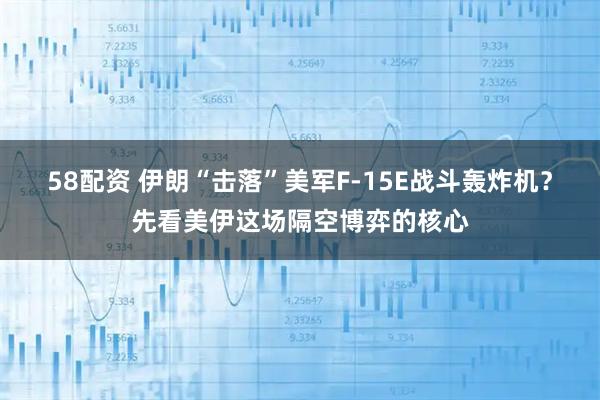 58配资 伊朗“击落”美军F-15E战斗轰炸机？先看美伊这场隔空博弈的核心