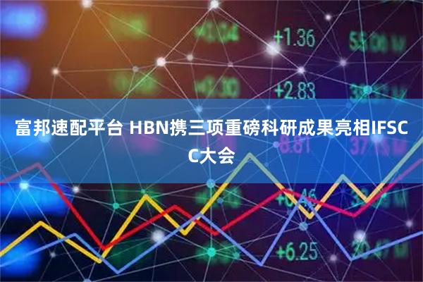 富邦速配平台 HBN携三项重磅科研成果亮相IFSCC大会