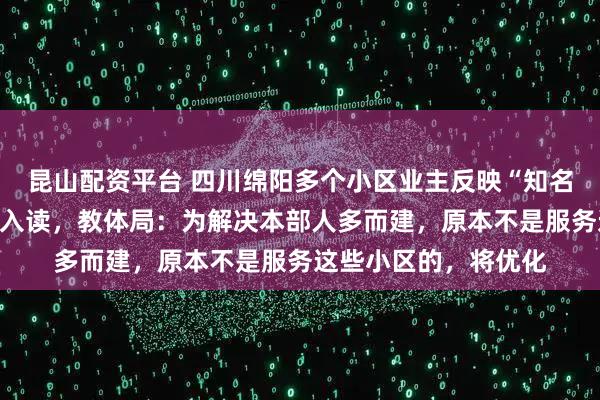 昆山配资平台 四川绵阳多个小区业主反映“知名小学”就在旁却不能入读,教体局:为解决本部人多而建,原本不是服务这些小区的,将优化