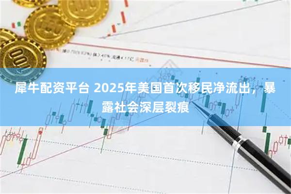犀牛配资平台 2025年美国首次移民净流出，暴露社会深层裂痕