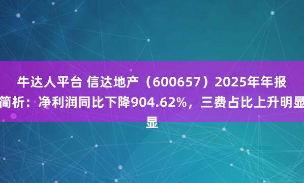 牛达人平台 信达地产（600657）2025年年报简析：净利润同比下降904.62%，三费占比上升明显