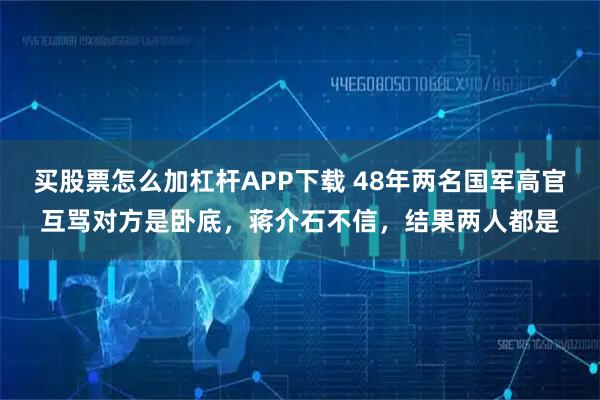买股票怎么加杠杆APP下载 48年两名国军高官互骂对方是卧底，蒋介石不信，结果两人都是