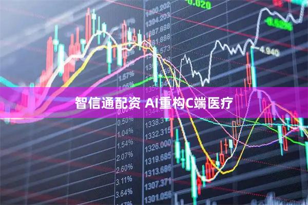 智信通配资 AI重构C端医疗