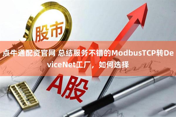 点牛通配资官网 总结服务不错的ModbusTCP转DeviceNet工厂，如何选择