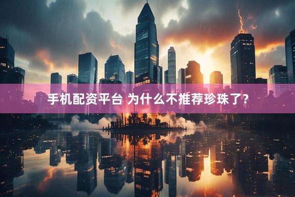 手机配资平台 为什么不推荐珍珠了？