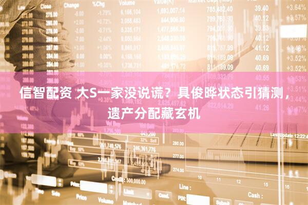信智配资 大S一家没说谎？具俊晔状态引猜测，遗产分配藏玄机