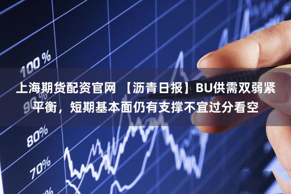 上海期货配资官网 【沥青日报】BU供需双弱紧平衡,短期基本面仍有支撑不宜过分看空