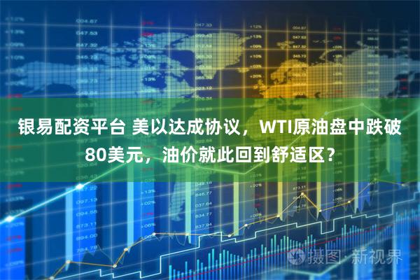 银易配资平台 美以达成协议，WTI原油盘中跌破80美元，油价就此回到舒适区？