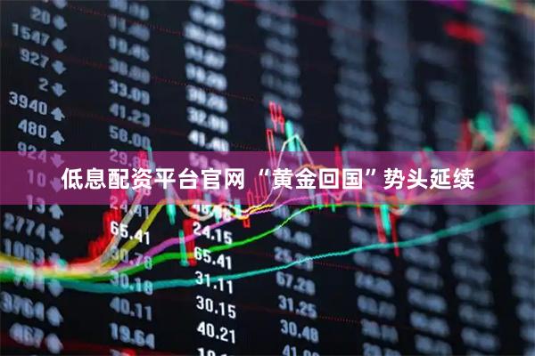 低息配资平台官网 “黄金回国”势头延续