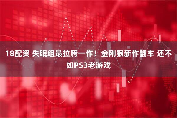18配资 失眠组最拉胯一作！金刚狼新作翻车 还不如PS3老游戏