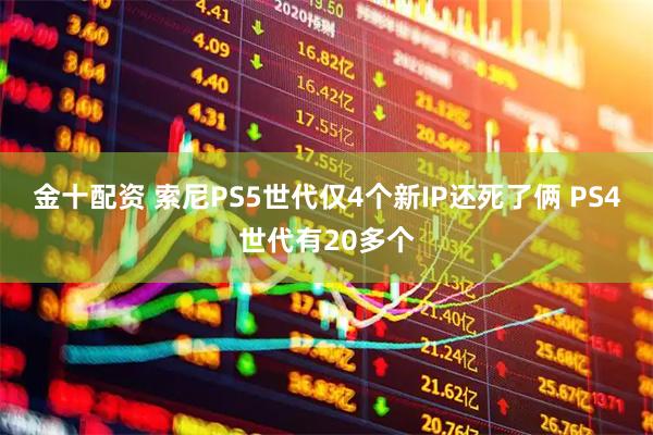 金十配资 索尼PS5世代仅4个新IP还死了俩 PS4世代有20多个